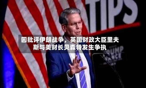 因批评伊朗战争，英国财政大臣里夫斯与美财长贝森特发生争执-第1张图片