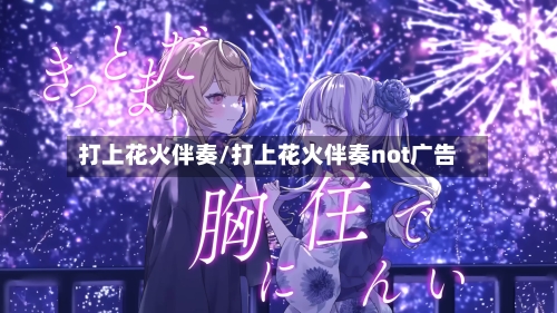 打上花火伴奏/打上花火伴奏not广告-第1张图片