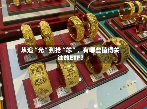 从追“光	”到抢“芯”	，有哪些值得关注的ETF？-第1张图片