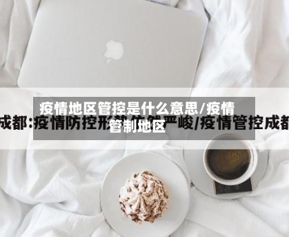 疫情地区管控是什么意思/疫情管制地区-第2张图片