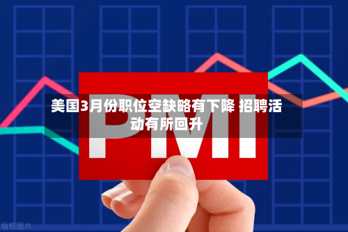 美国3月份职位空缺略有下降 招聘活动有所回升-第2张图片