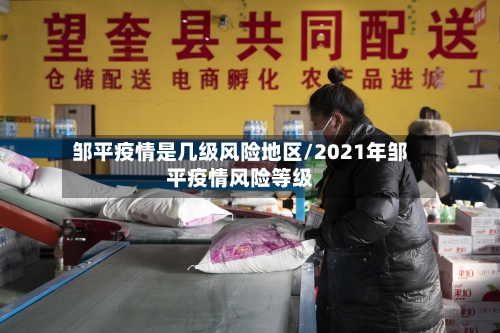 邹平疫情是几级风险地区/2021年邹平疫情风险等级-第2张图片