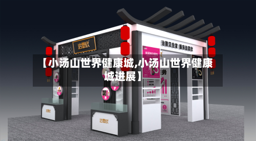 【小汤山世界健康城,小汤山世界健康城进展】-第2张图片