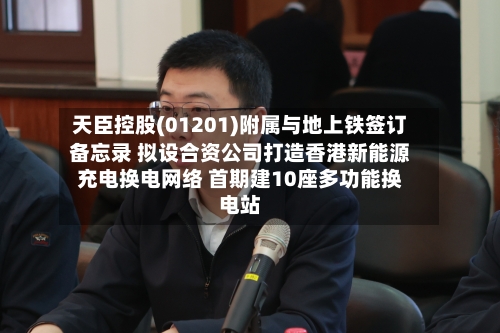 天臣控股(01201)附属与地上铁签订备忘录 拟设合资公司打造香港新能源充电换电网络 首期建10座多功能换电站-第1张图片