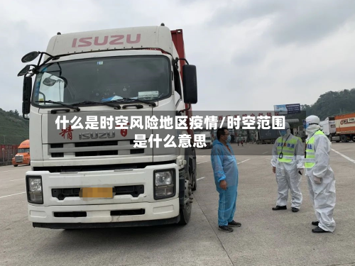 什么是时空风险地区疫情/时空范围是什么意思-第1张图片