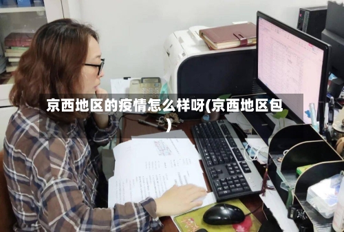 京西地区的疫情怎么样呀(京西地区包)-第2张图片