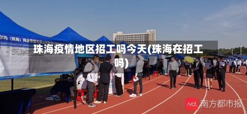 珠海疫情地区招工吗今天(珠海在招工吗)-第3张图片