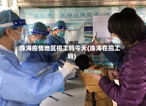 珠海疫情地区招工吗今天(珠海在招工吗)-第1张图片
