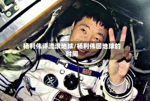 杨利伟评流浪地球/杨利伟回地球的时间-第1张图片