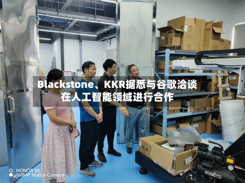 Blackstone	、KKR据悉与谷歌洽谈在人工智能领域进行合作-第2张图片