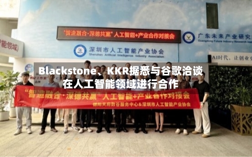 Blackstone、KKR据悉与谷歌洽谈在人工智能领域进行合作-第3张图片