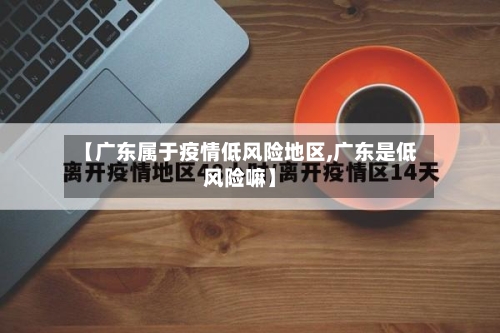 【广东属于疫情低风险地区,广东是低风险嘛】-第1张图片