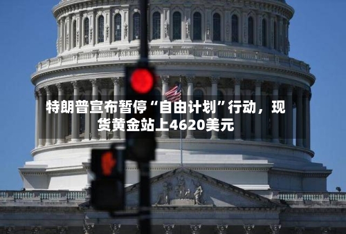 特朗普宣布暂停“自由计划”行动，现货黄金站上4620美元-第1张图片
