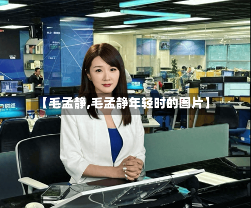 【毛孟静,毛孟静年轻时的图片】-第2张图片