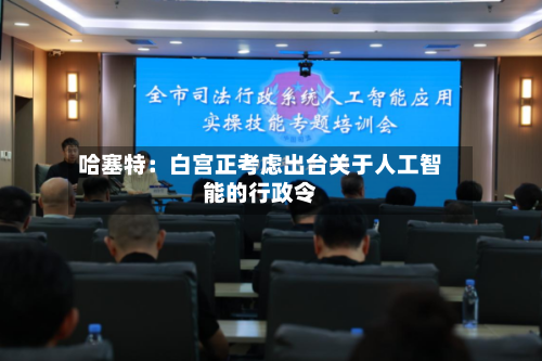 哈塞特：白宫正考虑出台关于人工智能的行政令-第1张图片