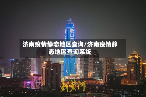 济南疫情静态地区查询/济南疫情静态地区查询系统-第1张图片