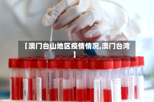 【澳门台山地区疫情情况,澳门台湾】-第2张图片