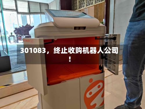 301083，终止收购机器人公司！-第1张图片