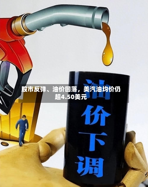 股市反弹、油价回落，美汽油均价仍超4.50美元-第1张图片