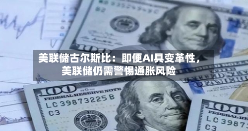 美联储古尔斯比：即便AI具变革性，美联储仍需警惕通胀风险-第2张图片