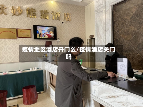 疫情地区酒店开门么/疫情酒店关门吗-第1张图片