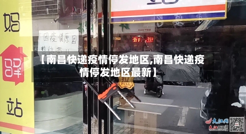 【南昌快递疫情停发地区,南昌快递疫情停发地区最新】-第2张图片
