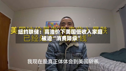 纽约联储：高油价下美国低收入家庭被迫“消费降级	”-第1张图片