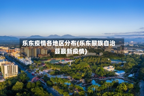 乐东疫情各地区分布(乐东黎族自治县最新疫情)-第3张图片
