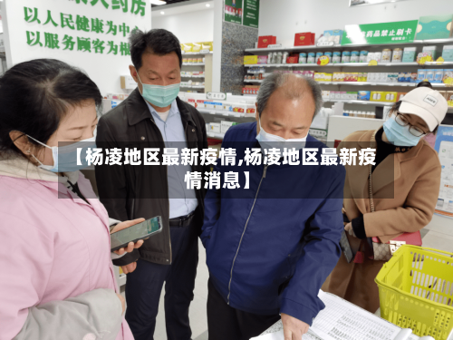 【杨凌地区最新疫情,杨凌地区最新疫情消息】-第1张图片