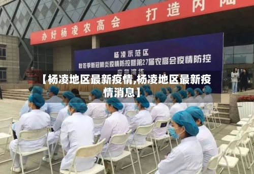 【杨凌地区最新疫情,杨凌地区最新疫情消息】-第2张图片