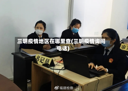 三明疫情地区在哪里查(三明疫情询问电话)-第3张图片
