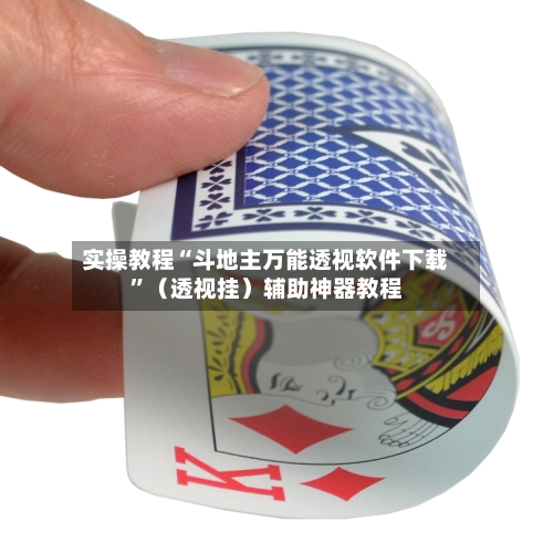 实操教程“斗地主万能透视软件下载”（透视挂）辅助神器教程-第1张图片