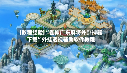 [教程经验]“雀神广东麻将外卦神器下载”外挂透视辅助软件教程-第1张图片