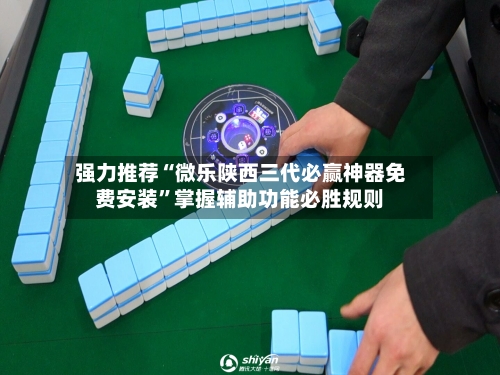 强力推荐“微乐陕西三代必赢神器免费安装”掌握辅助功能必胜规则-第1张图片