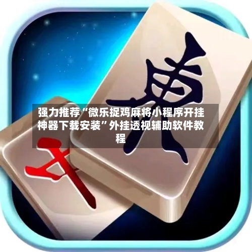 强力推荐“微乐捉鸡麻将小程序开挂神器下载安装	”外挂透视辅助软件教程-第3张图片