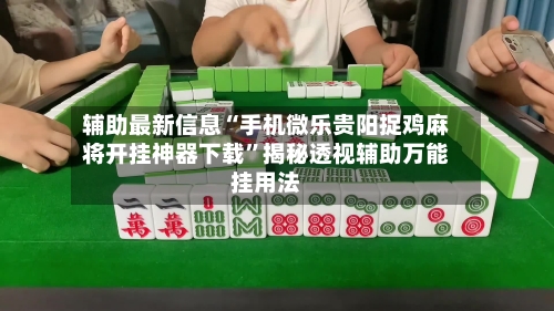 辅助最新信息“手机微乐贵阳捉鸡麻将开挂神器下载”揭秘透视辅助万能挂用法-第1张图片