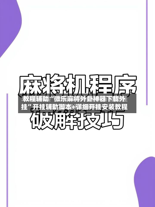 教程辅助“微乐麻将外卦神器下载外挂”开挂辅助脚本+详细开挂安装教程-第2张图片