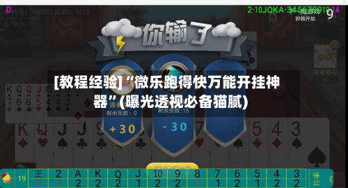 [教程经验]“微乐跑得快万能开挂神器”(曝光透视必备猫腻)-第2张图片