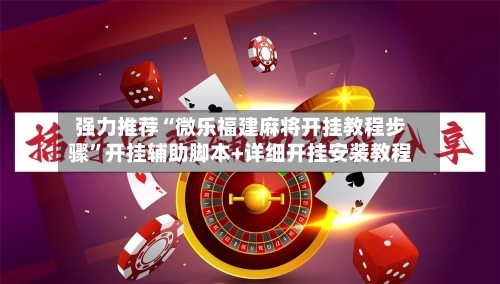 强力推荐“微乐福建麻将开挂教程步骤	”开挂辅助脚本+详细开挂安装教程-第3张图片