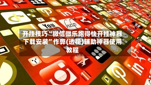 开挂技巧“微信微乐跑得快开挂神器下载安装”作弊(透视)辅助神器使用教程-第3张图片