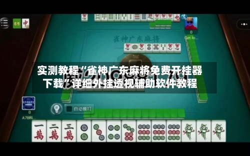 实测教程“雀神广东麻将免费开挂器下载	”详细外挂透视辅助软件教程-第1张图片