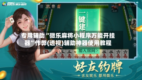 专用辅助“微乐麻将小程序万能开挂器”作弊(透视)辅助神器使用教程-第1张图片
