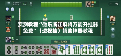 实测教程“微乐浙江麻将万能开挂器免费”（透视挂）辅助神器教程-第1张图片