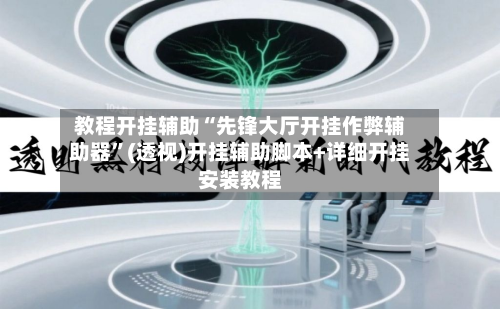 教程开挂辅助“先锋大厅开挂作弊辅助器	”(透视)开挂辅助脚本+详细开挂安装教程-第1张图片