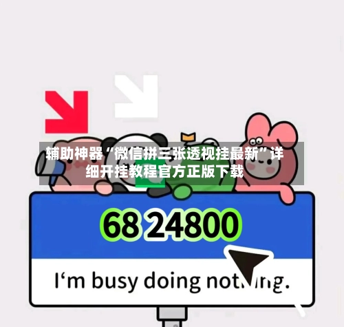 辅助神器“微信拼三张透视挂最新”详细开挂教程官方正版下载-第1张图片