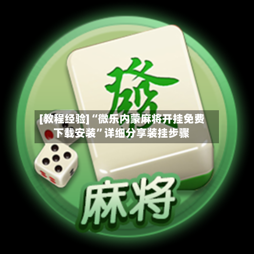[教程经验]“微乐内蒙麻将开挂免费下载安装”详细分享装挂步骤-第1张图片