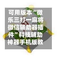 可用版本“微乐三打一麻将微信辅助器插件”科技辅助神器手机版教程-第1张图片