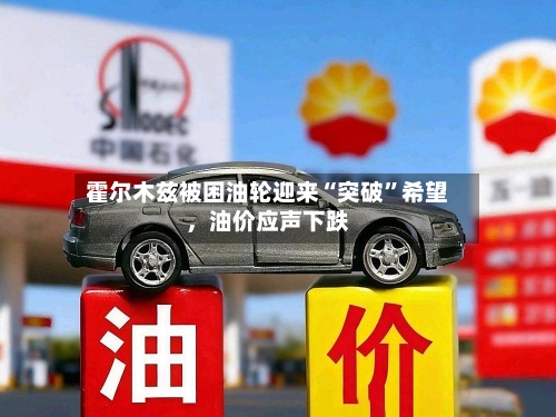 霍尔木兹被困油轮迎来“突破”希望	，油价应声下跌-第1张图片