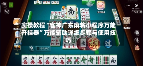 实操教程“雀神广东麻将小程序万能开挂器	”万能辅助详细步骤与使用技巧-第2张图片