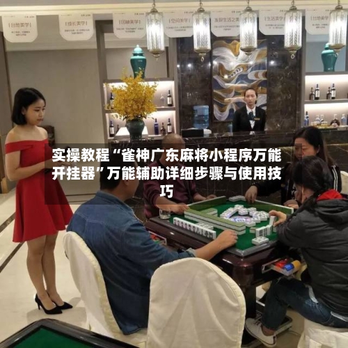 实操教程“雀神广东麻将小程序万能开挂器”万能辅助详细步骤与使用技巧-第1张图片